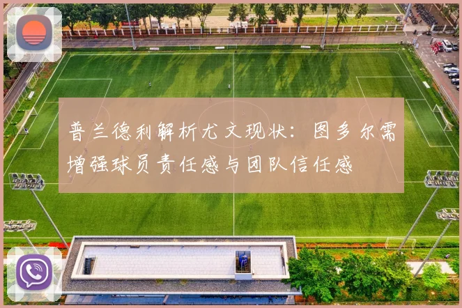 普兰德利解析尤文现状：图多尔需增强球员责任感与团队信任感