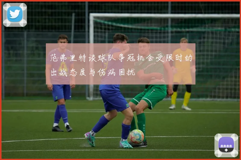 范弗里特谈球队争冠机会受限时的出战态度与伤病困扰