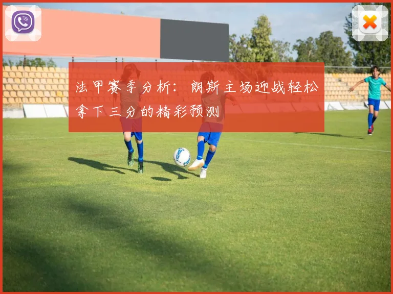 法甲赛季分析：朗斯主场迎战轻松拿下三分的精彩预测