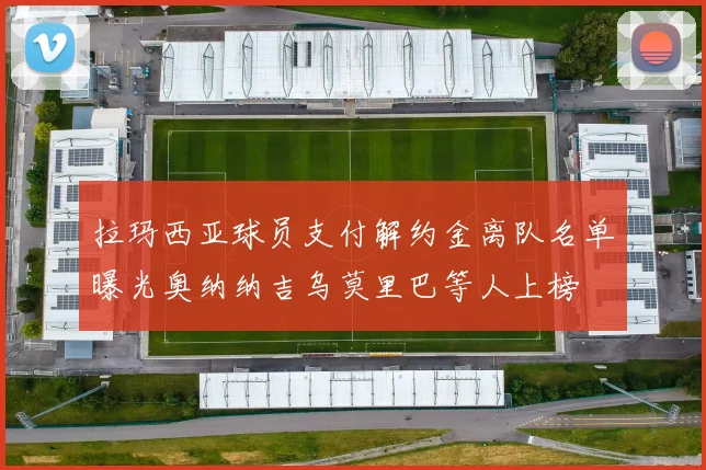 拉玛西亚球员支付解约金离队名单曝光奥纳纳吉乌莫里巴等人上榜