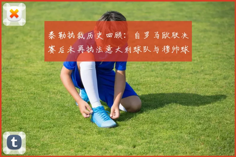 泰勒执裁历史回顾：自罗马欧联决赛后未再执法意大利球队与穆帅球队