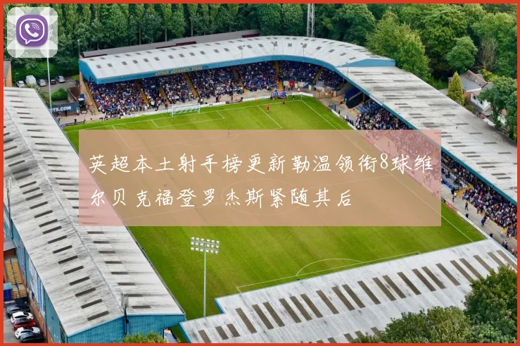 英超本土射手榜更新勒温领衔8球维尔贝克福登罗杰斯紧随其后