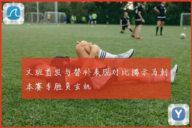 文班首发与替补表现对比揭示马刺本赛季胜负玄机