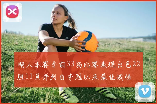 湖人本赛季前33场比赛表现出色22胜11负并列自夺冠以来最佳战绩