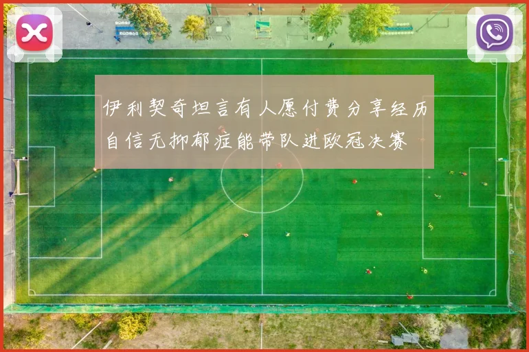 伊利契奇坦言有人愿付费分享经历自信无抑郁症能带队进欧冠决赛