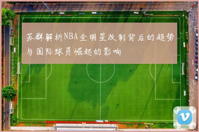 苏群解析NBA全明星改制背后的趋势与国际球员崛起的影响