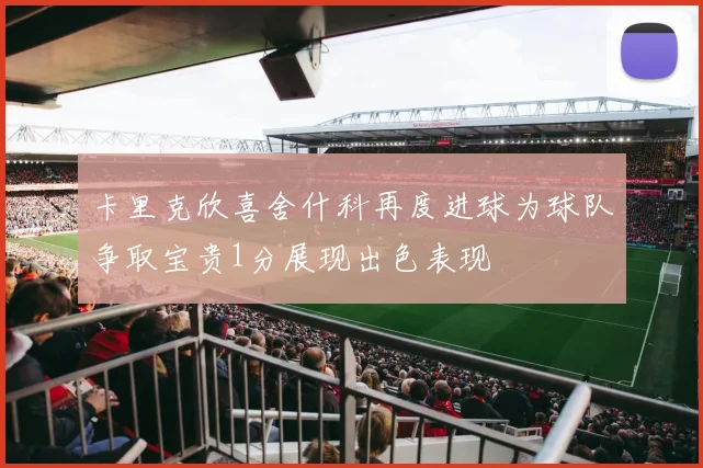 卡里克欣喜舍什科再度进球为球队争取宝贵1分展现出色表现