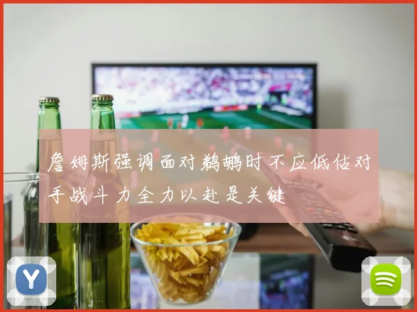 詹姆斯强调面对鹈鹕时不应低估对手战斗力全力以赴是关键