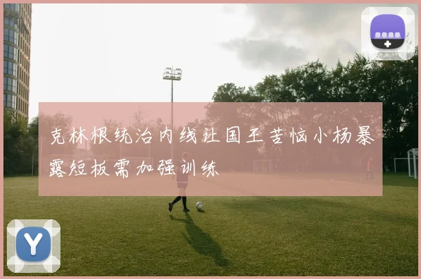 克林根统治内线让国王苦恼小杨暴露短板需加强训练