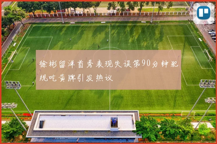 徐彬留洋首秀表现失误第90分钟犯规吃黄牌引发热议