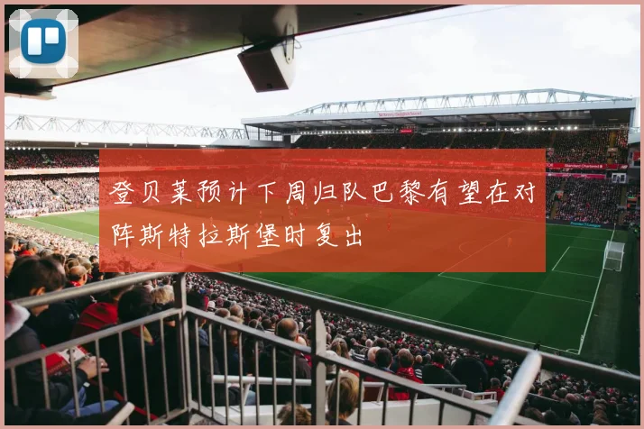 登贝莱预计下周归队巴黎有望在对阵斯特拉斯堡时复出