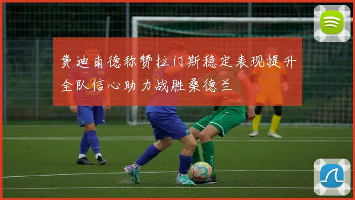 费迪南德称赞拉门斯稳定表现提升全队信心助力战胜桑德兰