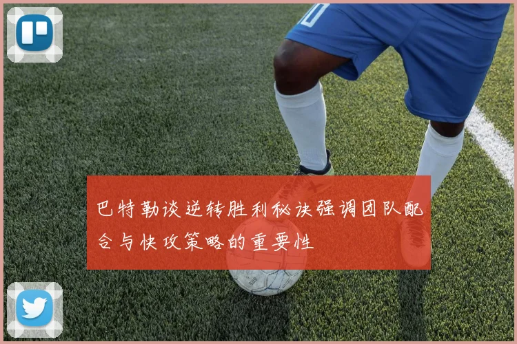 巴特勒谈逆转胜利秘诀强调团队配合与快攻策略的重要性