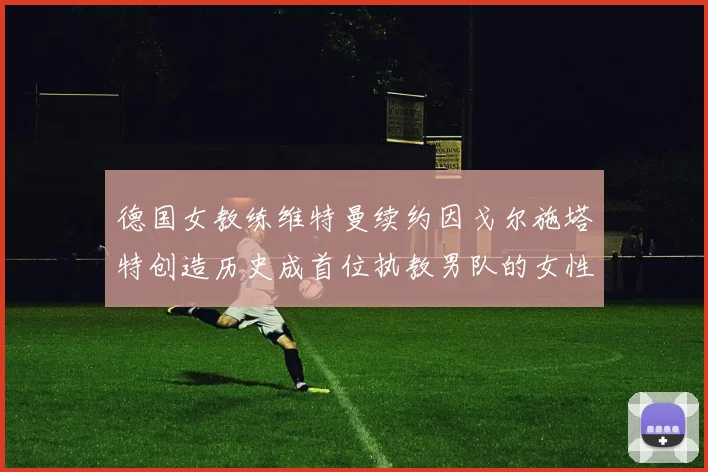 德国女教练维特曼续约因戈尔施塔特创造历史成首位执教男队的女性教练