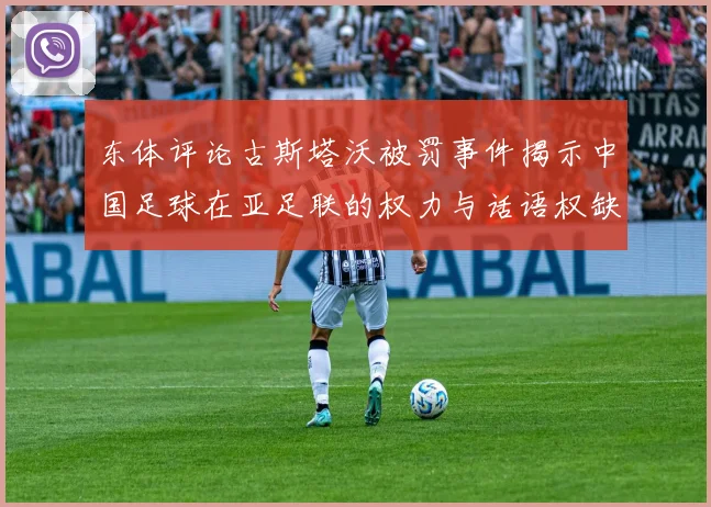 东体评论古斯塔沃被罚事件揭示中国足球在亚足联的权力与话语权缺失问题