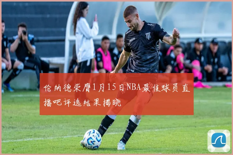 伦纳德荣膺1月15日NBA最佳球员直播吧评选结果揭晓