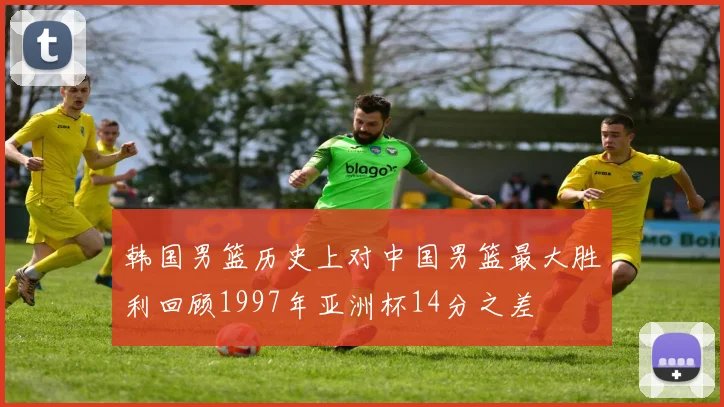 韩国男篮历史上对中国男篮最大胜利回顾1997年亚洲杯14分之差