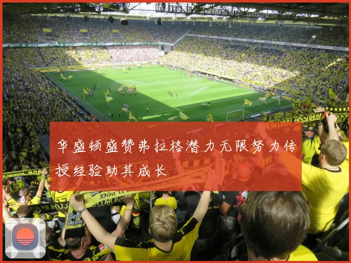 华盛顿盛赞弗拉格潜力无限努力传授经验助其成长